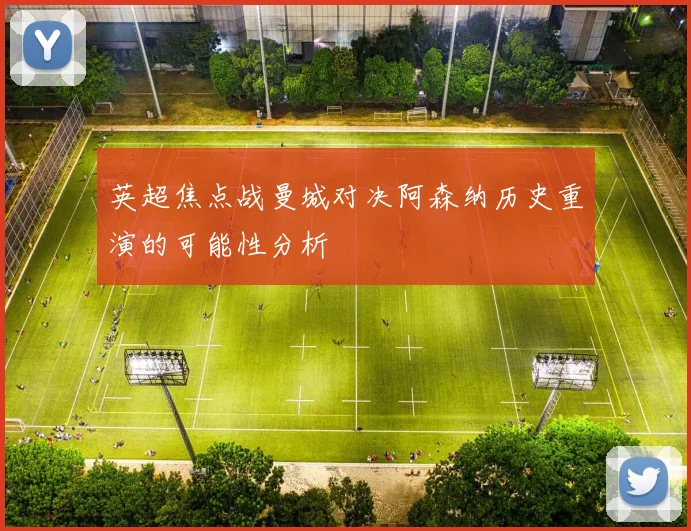 英超焦点战曼城对决阿森纳历史重演的可能性分析